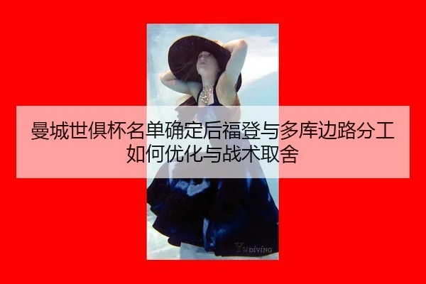 曼城世俱杯名单确定后福登与多库边路分工如何优化与战术取舍