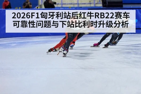 2026F1匈牙利站后红牛RB22赛车可靠性问题与下站比利时升级分析