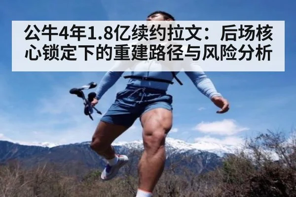 公牛4年1.8亿续约拉文：后场核心锁定下的重建路径与风险分析