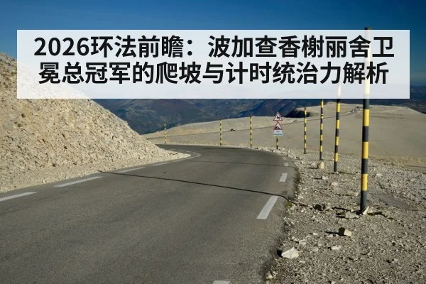 2026环法前瞻：波加查香榭丽舍卫冕总冠军的爬坡与计时统治力解析