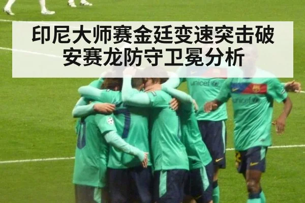 印尼大师赛金廷变速突击破安赛龙防守卫冕分析