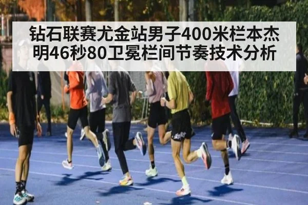 钻石联赛尤金站男子400米栏本杰明46秒80卫冕栏间节奏技术分析