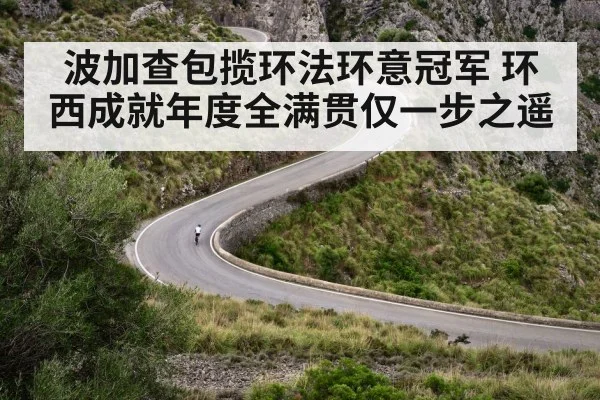波加查包揽环法环意冠军 环西成就年度全满贯仅一步之遥