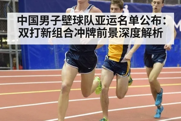 中国男子壁球队亚运名单公布：双打新组合冲牌前景深度解析