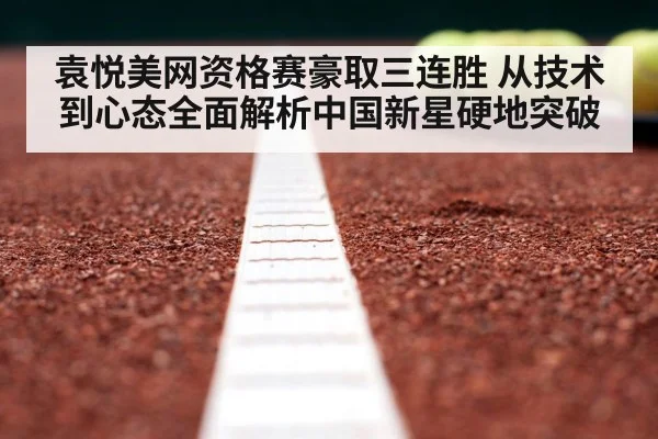 袁悦美网资格赛豪取三连胜 从技术到心态全面解析中国新星硬地突破