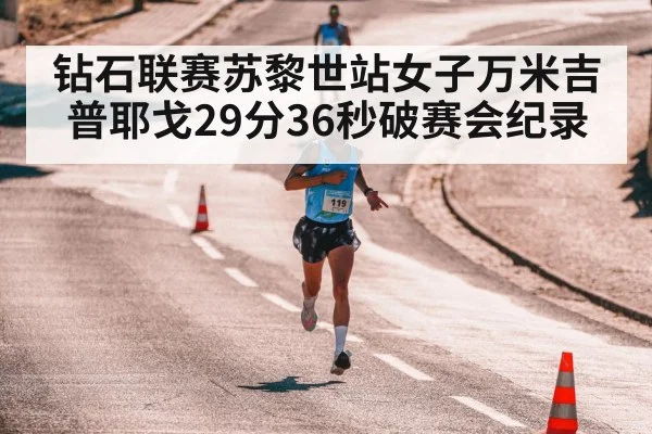 钻石联赛苏黎世站女子万米吉普耶戈29分36秒破赛会纪录